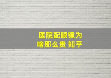 医院配眼镜为啥那么贵 知乎